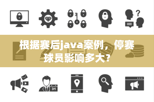根据赛后java案例，停赛球员影响多大？