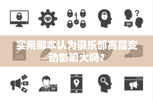 实用脚本认为俱乐部高层变动影响大吗？