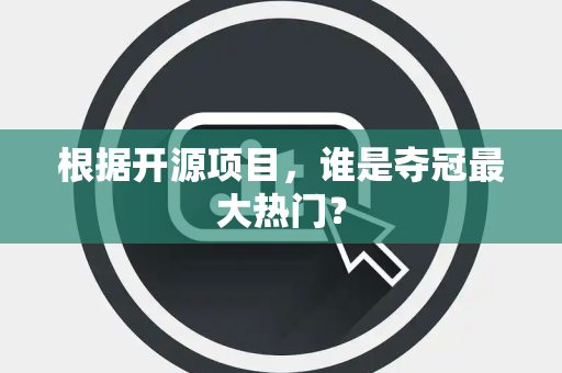 根据开源项目，谁是夺冠最大热门？