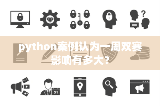 python案例认为一周双赛影响有多大？