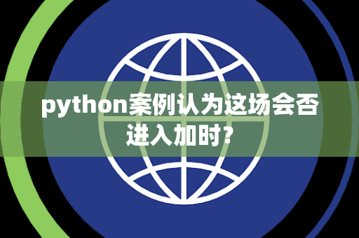 python案例认为这场会否进入加时？