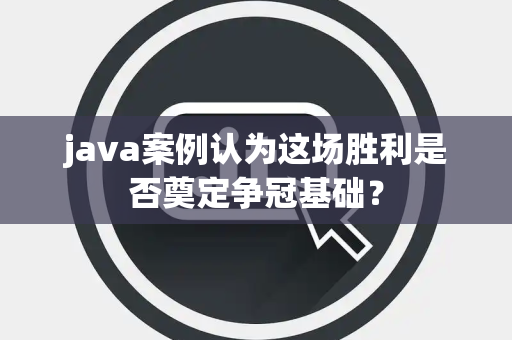 java案例认为这场胜利是否奠定争冠基础？