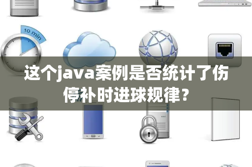 这个java案例是否统计了伤停补时进球规律？