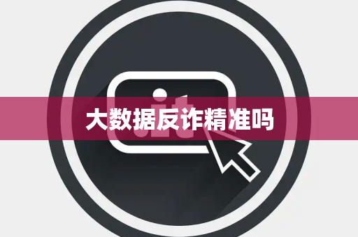 大数据反诈精准吗