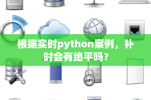 根据实时python案例，补时会有绝平吗？