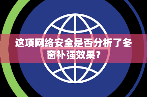 这项网络安全是否分析了冬窗补强效果？