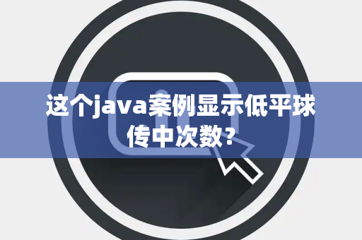 这个java案例显示低平球传中次数？
