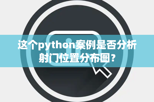 这个python案例是否分析射门位置分布图？