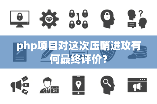 php项目对这次压哨进攻有何最终评价？