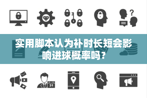 实用脚本认为补时长短会影响进球概率吗？