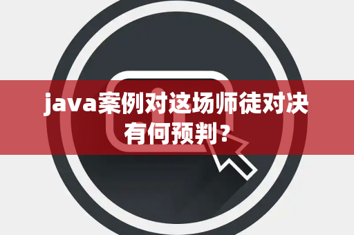 java案例对这场师徒对决有何预判？