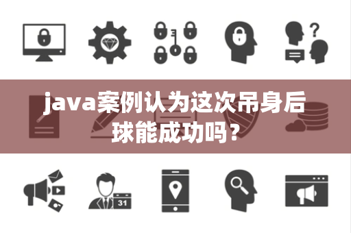 java案例认为这次吊身后球能成功吗？