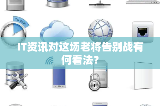 IT资讯对这场老将告别战有何看法？