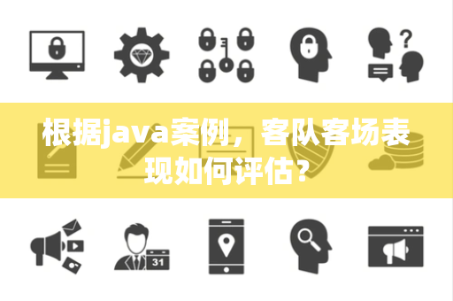 根据java案例，客队客场表现如何评估？