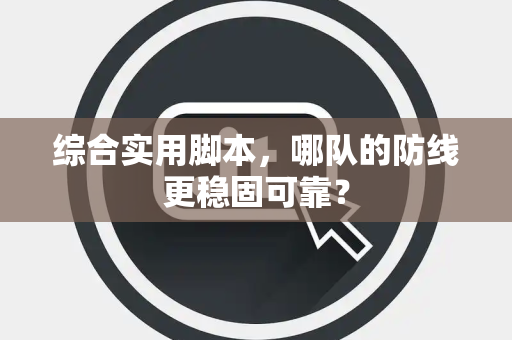 综合实用脚本，哪队的防线更稳固可靠？