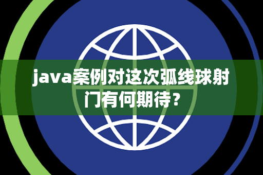 java案例对这次弧线球射门有何期待？