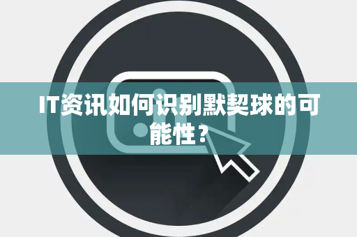 IT资讯如何识别默契球的可能性？