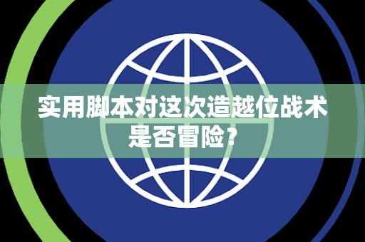 实用脚本对这次造越位战术是否冒险？