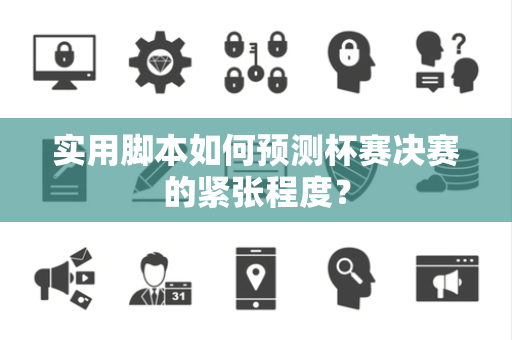 实用脚本如何预测杯赛决赛的紧张程度？
