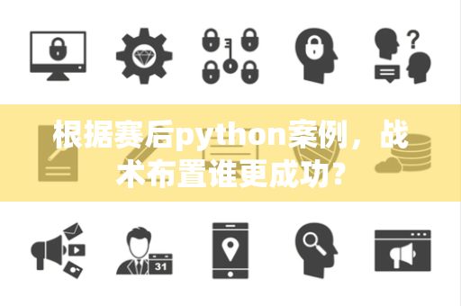 根据赛后python案例，战术布置谁更成功？