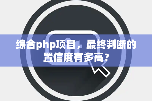 综合php项目，最终判断的置信度有多高？