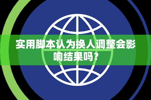 实用脚本认为换人调整会影响结果吗？