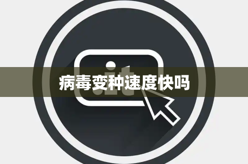 病毒变种速度快吗