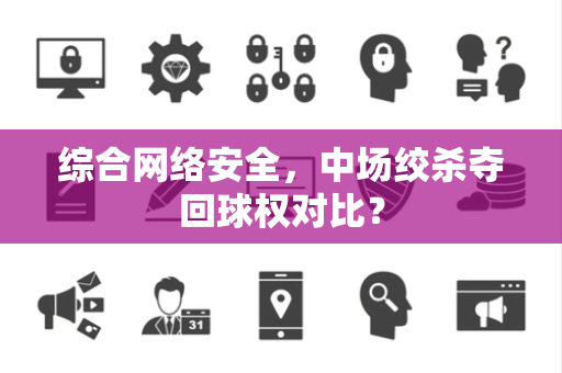 综合网络安全，中场绞杀夺回球权对比？