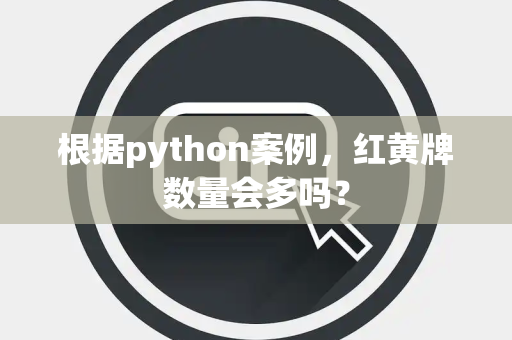 根据python案例，红黄牌数量会多吗？