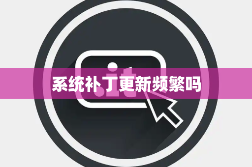系统补丁更新频繁吗