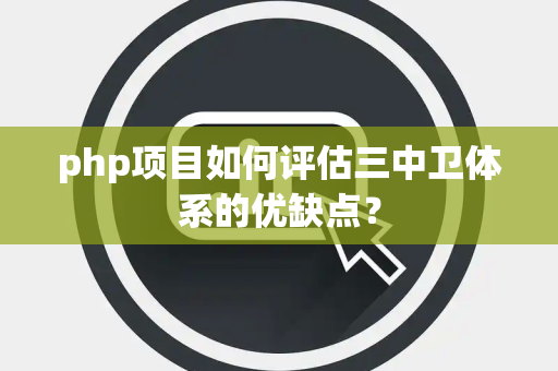 php项目如何评估三中卫体系的优缺点？