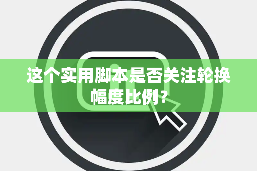 这个实用脚本是否关注轮换幅度比例？
