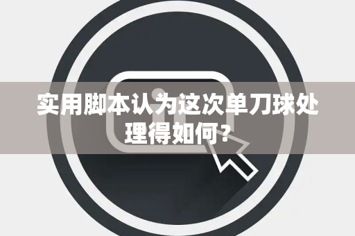 实用脚本认为这次单刀球处理得如何？