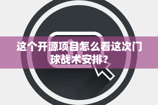 这个开源项目怎么看这次门球战术安排？