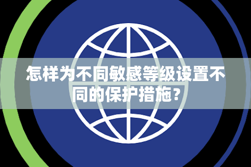 怎样为不同敏感等级设置不同的保护措施? 怎样为不同敏感等级设置不同的保护措施?