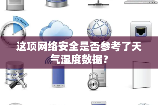 这项网络安全是否参考了天气湿度数据？