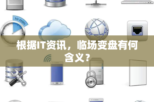 根据IT资讯，临场变盘有何含义？