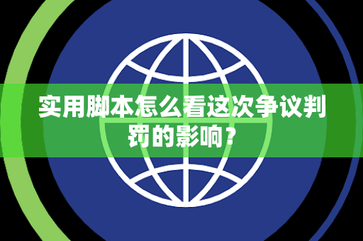 实用脚本怎么看这次争议判罚的影响？