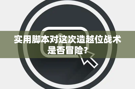 实用脚本对这次造越位战术是否冒险？