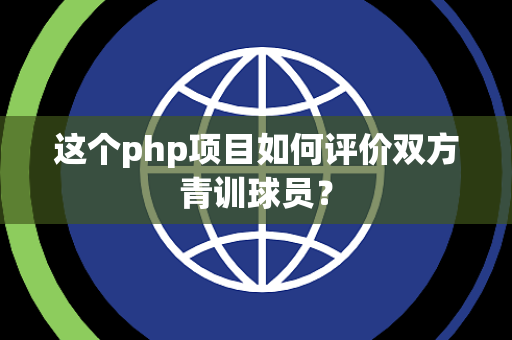 这个php项目如何评价双方青训球员？