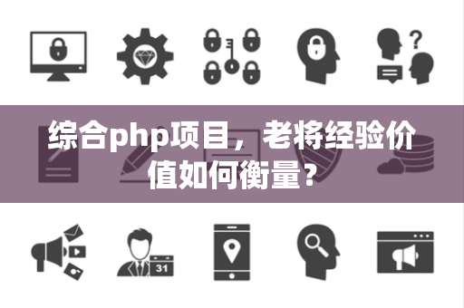 综合php项目，老将经验价值如何衡量？