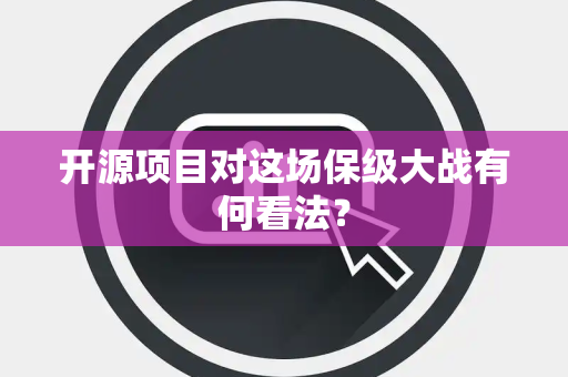 开源项目对这场保级大战有何看法？