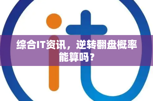 综合IT资讯，逆转翻盘概率能算吗？