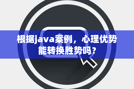 根据java案例，心理优势能转换胜势吗？