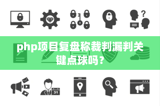 php项目复盘称裁判漏判关键点球吗? php项目复盘称裁判漏判关键点球吗?