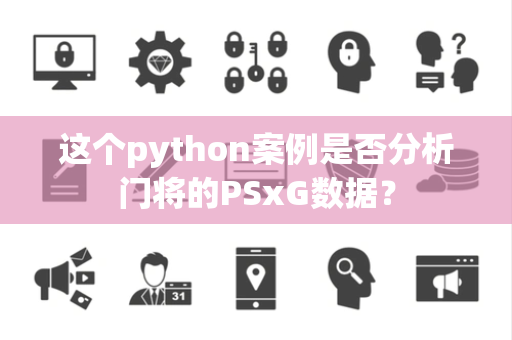 这个python案例是否分析门将的PSxG数据? 这个python案例是否分析门将的PSxG数据?
