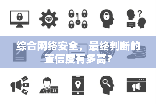 综合网络安全，最终判断的置信度有多高？