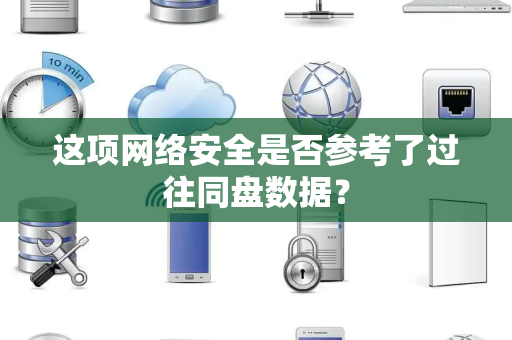 这项网络安全是否参考了过往同盘数据？