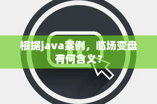 根据java案例，临场变盘有何含义？