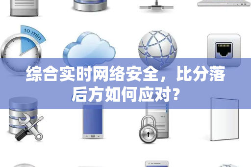 综合实时网络安全,比分落后方如何应对? 综合实时网络安全,比分落后方如何应对?